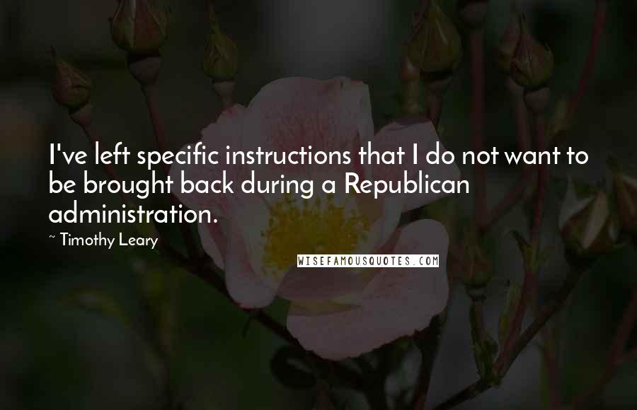 Timothy Leary Quotes: I've left specific instructions that I do not want to be brought back during a Republican administration.