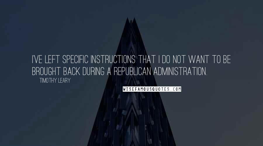 Timothy Leary Quotes: I've left specific instructions that I do not want to be brought back during a Republican administration.