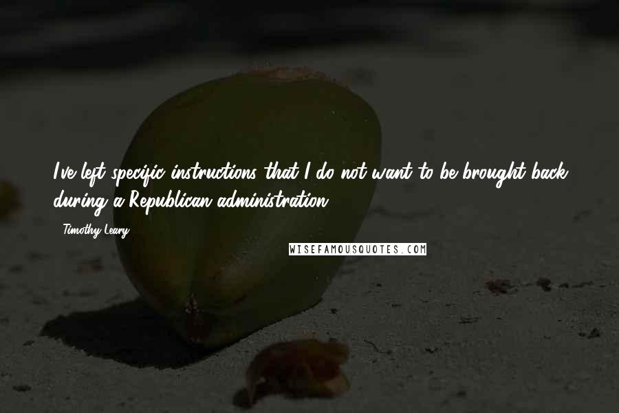 Timothy Leary Quotes: I've left specific instructions that I do not want to be brought back during a Republican administration.