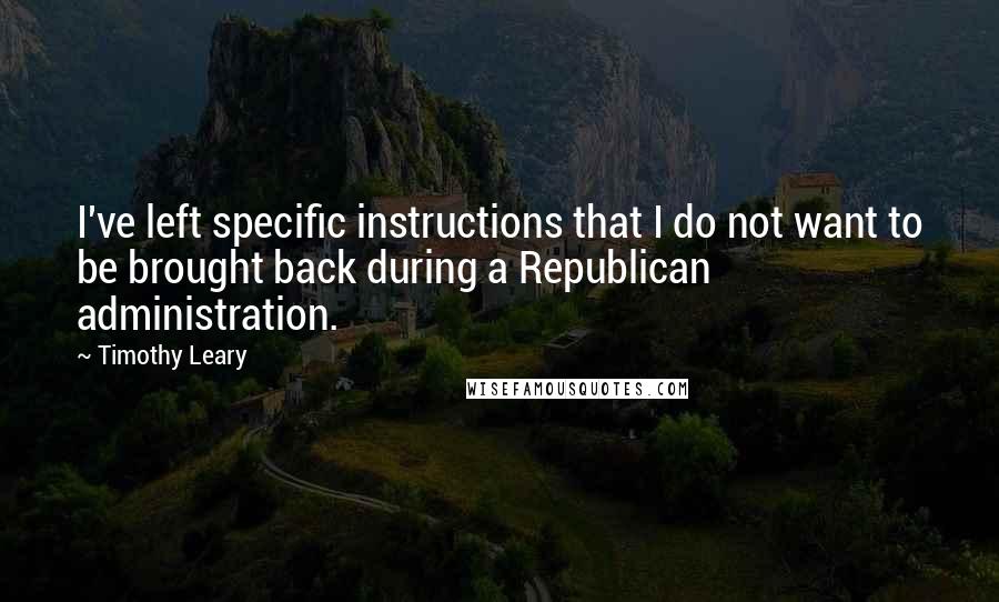 Timothy Leary Quotes: I've left specific instructions that I do not want to be brought back during a Republican administration.