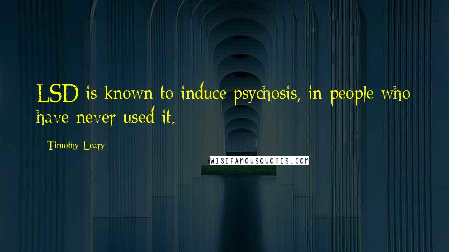 Timothy Leary Quotes: LSD is known to induce psychosis, in people who have never used it.