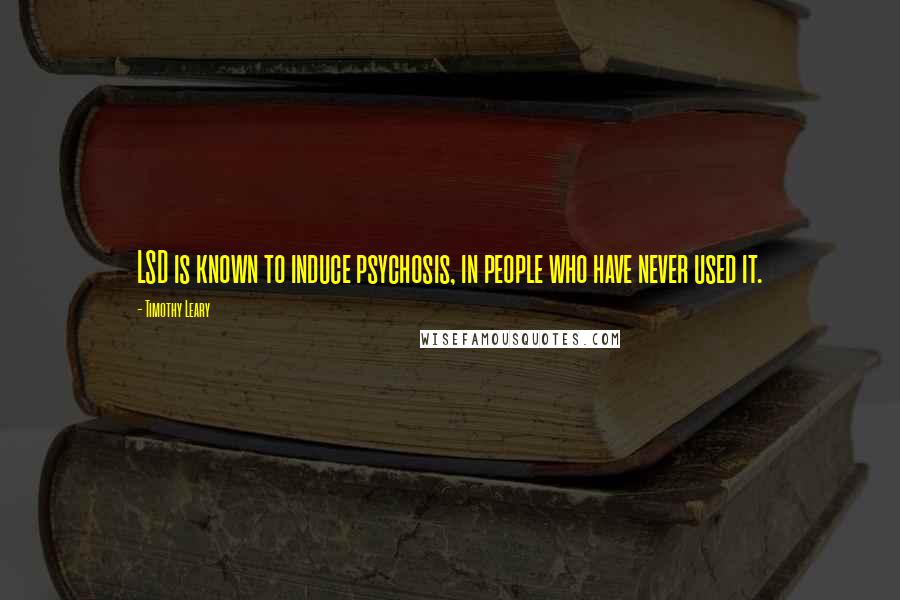 Timothy Leary Quotes: LSD is known to induce psychosis, in people who have never used it.