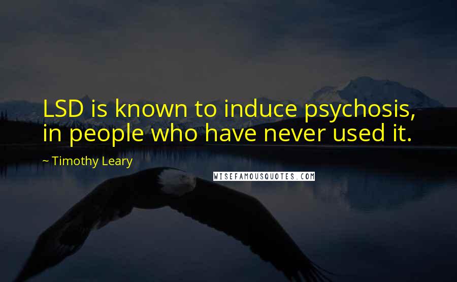 Timothy Leary Quotes: LSD is known to induce psychosis, in people who have never used it.