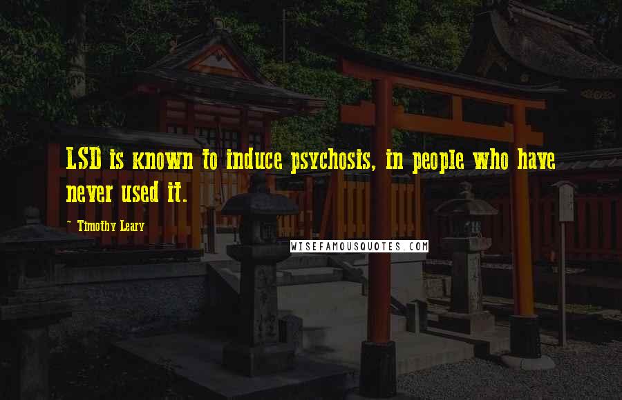 Timothy Leary Quotes: LSD is known to induce psychosis, in people who have never used it.