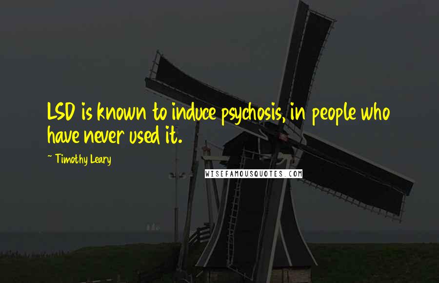 Timothy Leary Quotes: LSD is known to induce psychosis, in people who have never used it.