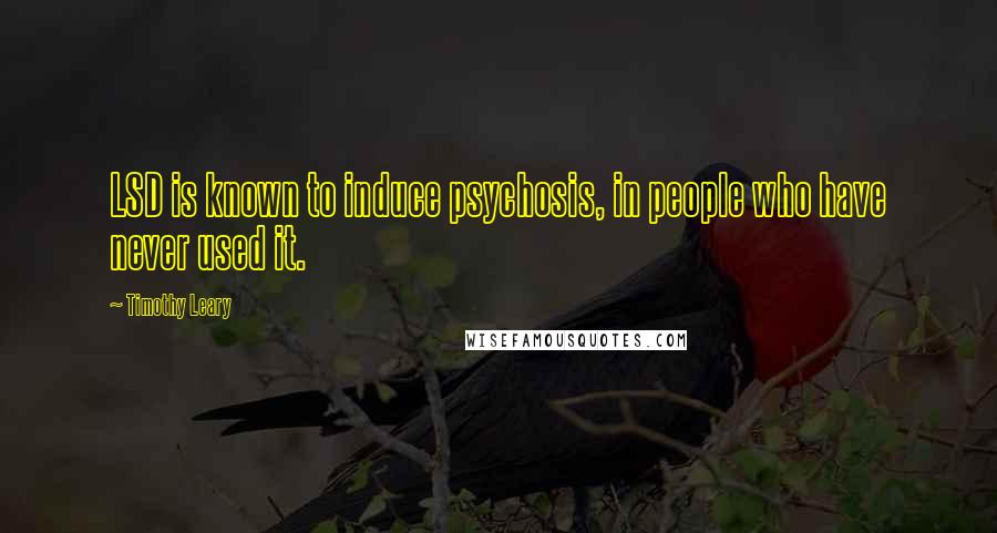 Timothy Leary Quotes: LSD is known to induce psychosis, in people who have never used it.