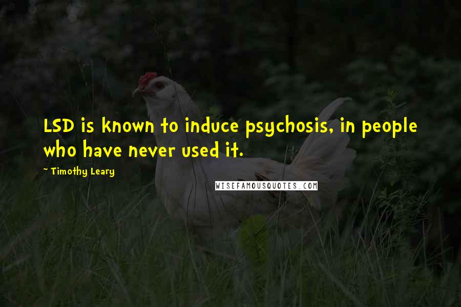 Timothy Leary Quotes: LSD is known to induce psychosis, in people who have never used it.