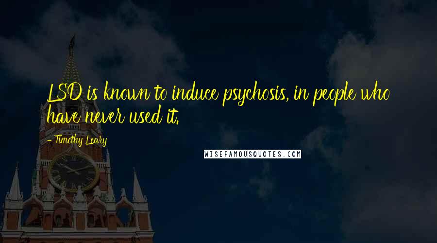 Timothy Leary Quotes: LSD is known to induce psychosis, in people who have never used it.