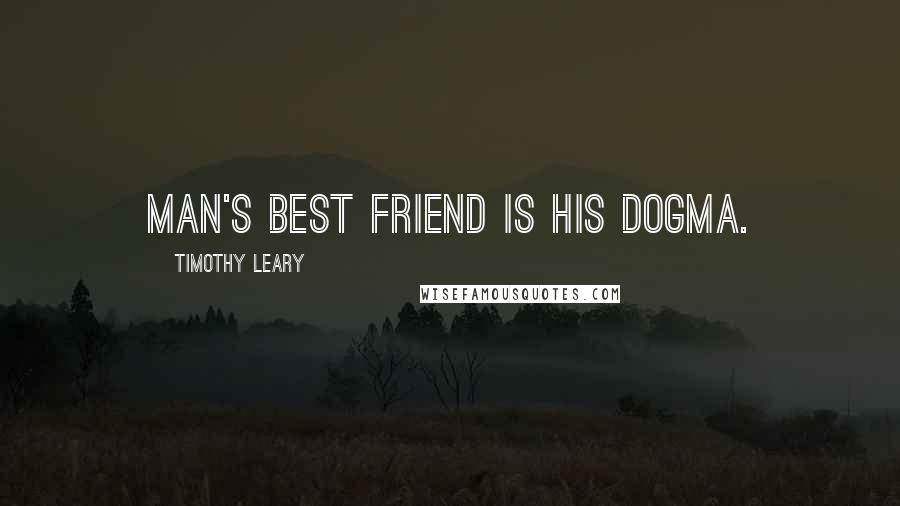 Timothy Leary Quotes: Man's best friend is his dogma.