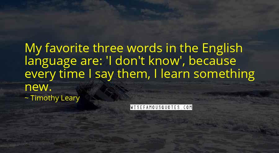 Timothy Leary Quotes: My favorite three words in the English language are: 'I don't know', because every time I say them, I learn something new.