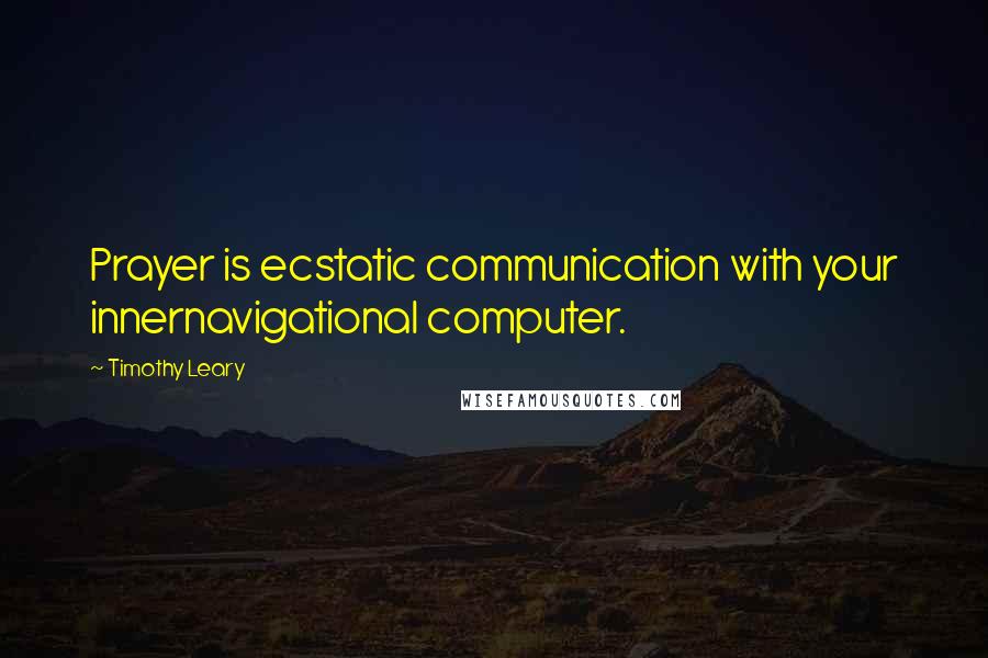 Timothy Leary Quotes: Prayer is ecstatic communication with your innernavigational computer.