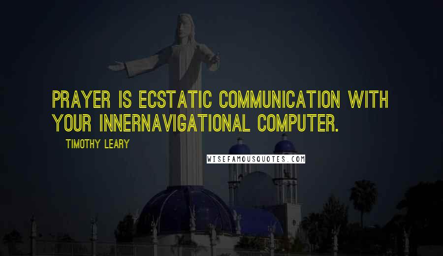 Timothy Leary Quotes: Prayer is ecstatic communication with your innernavigational computer.