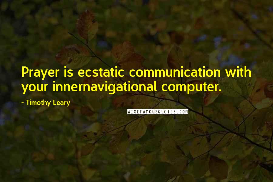 Timothy Leary Quotes: Prayer is ecstatic communication with your innernavigational computer.