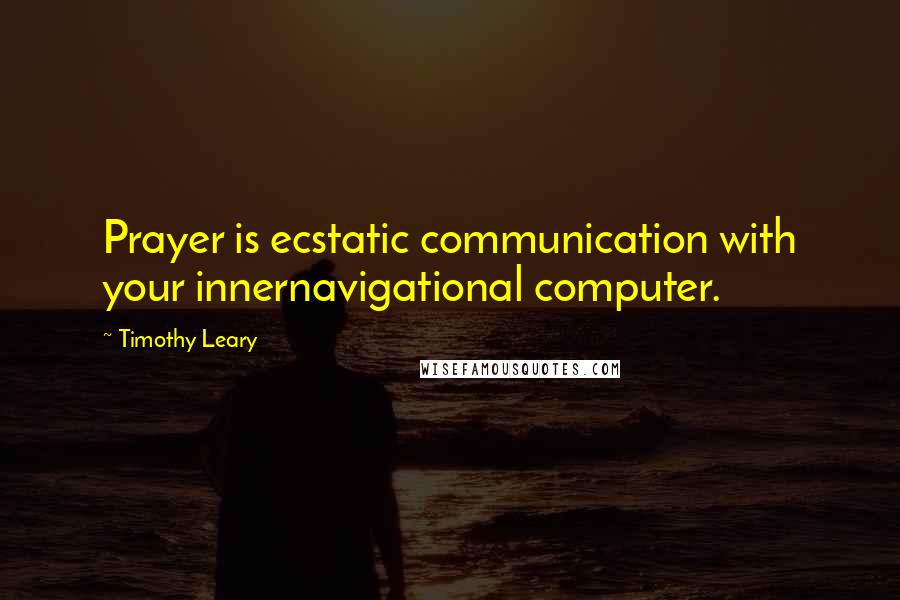 Timothy Leary Quotes: Prayer is ecstatic communication with your innernavigational computer.