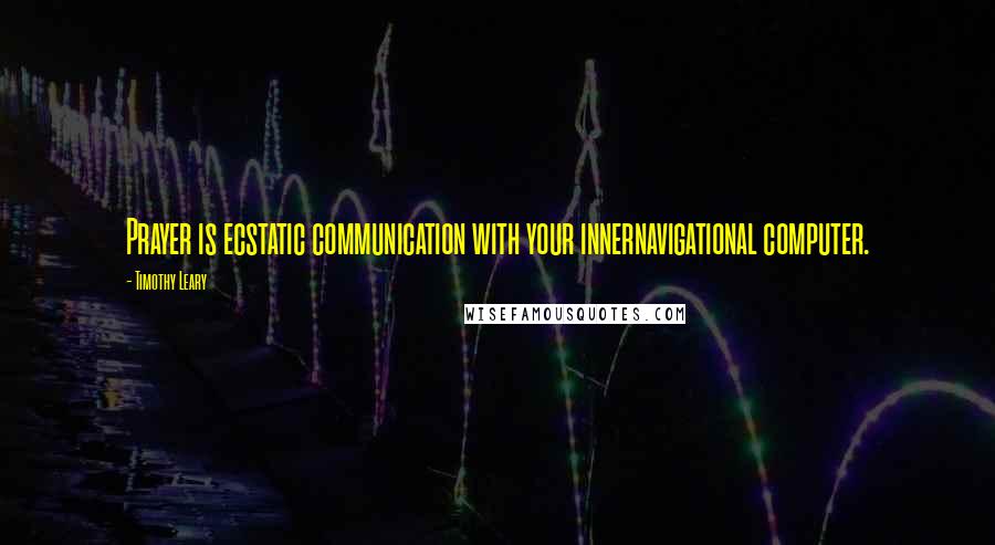 Timothy Leary Quotes: Prayer is ecstatic communication with your innernavigational computer.