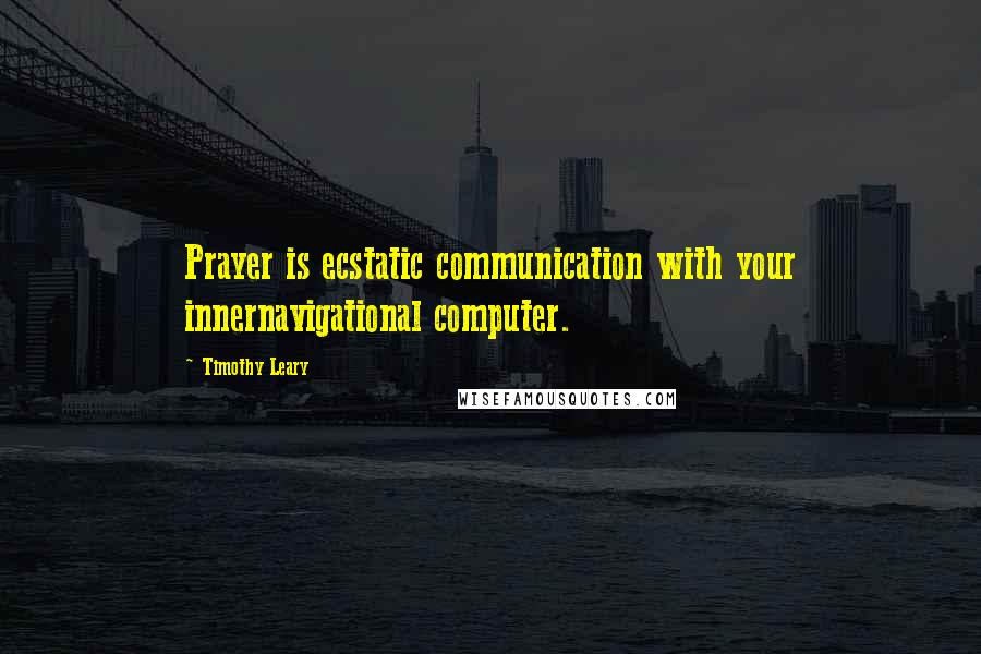 Timothy Leary Quotes: Prayer is ecstatic communication with your innernavigational computer.