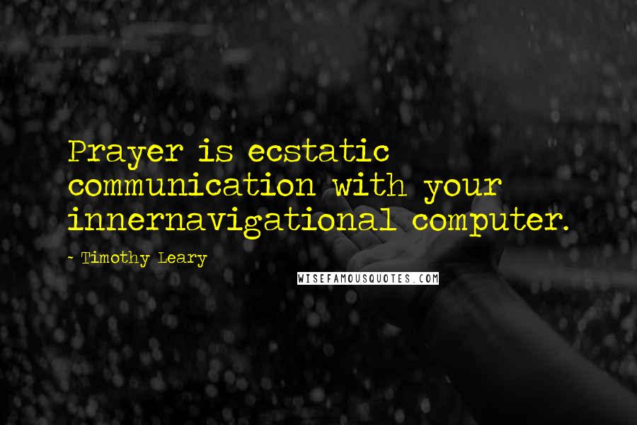 Timothy Leary Quotes: Prayer is ecstatic communication with your innernavigational computer.