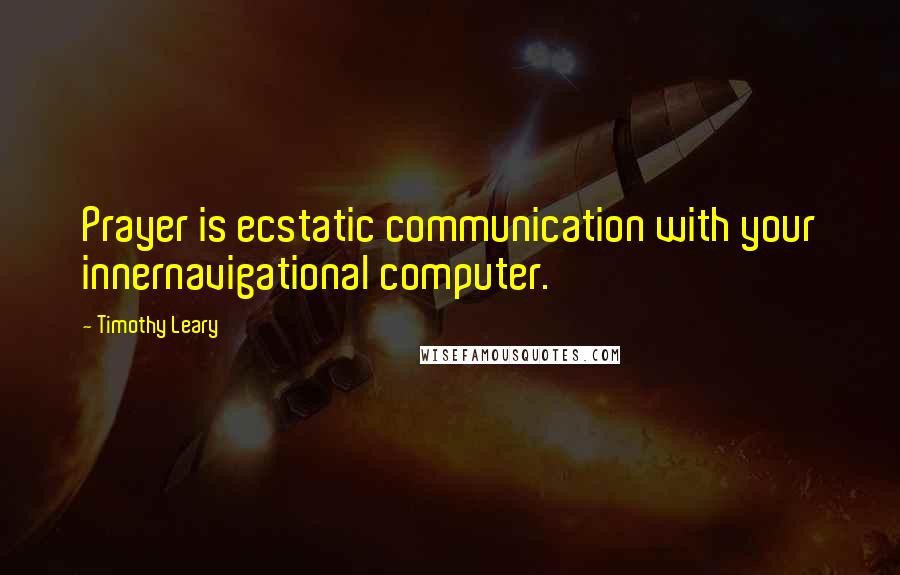 Timothy Leary Quotes: Prayer is ecstatic communication with your innernavigational computer.