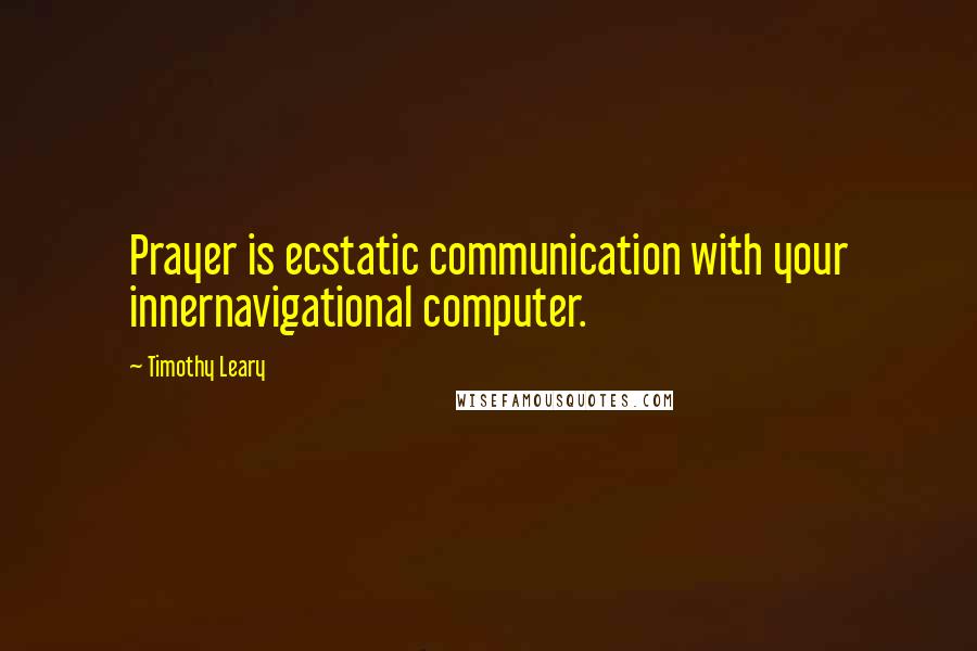 Timothy Leary Quotes: Prayer is ecstatic communication with your innernavigational computer.