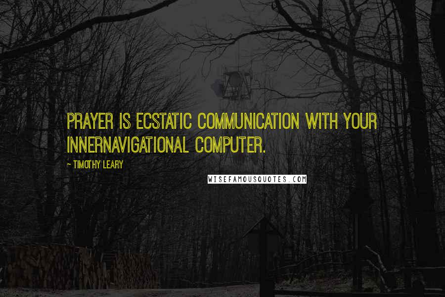 Timothy Leary Quotes: Prayer is ecstatic communication with your innernavigational computer.