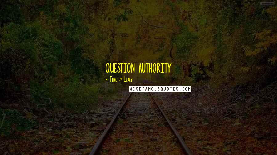 Timothy Leary Quotes: question authority