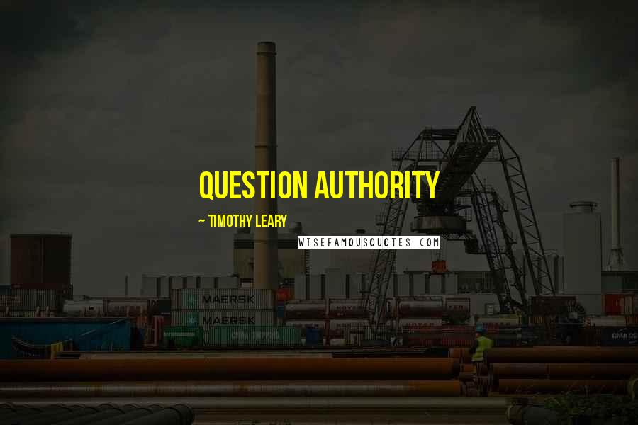 Timothy Leary Quotes: question authority