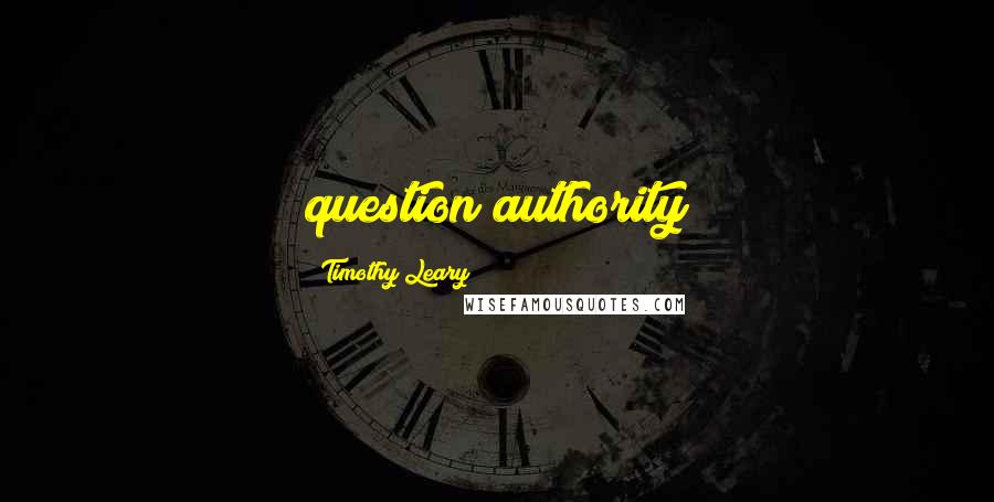 Timothy Leary Quotes: question authority