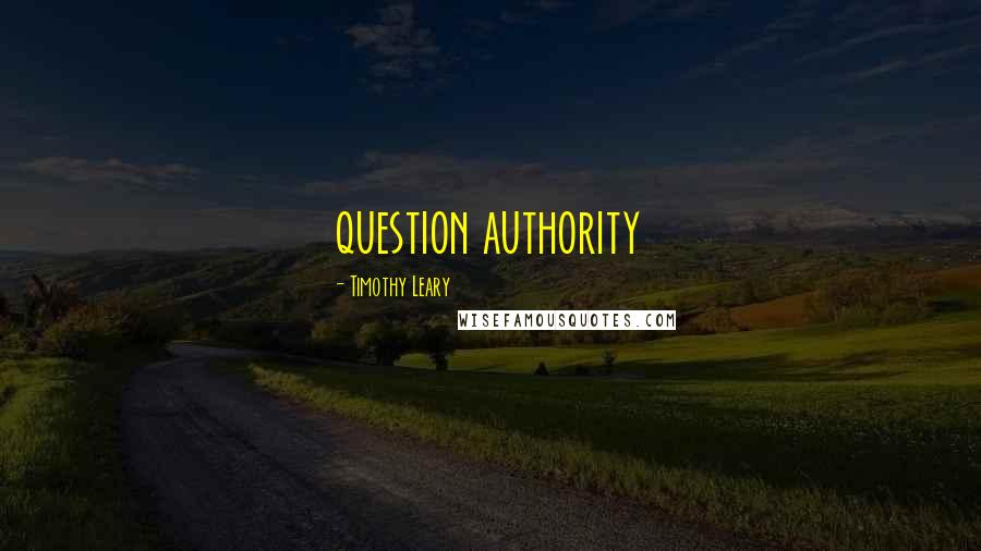 Timothy Leary Quotes: question authority