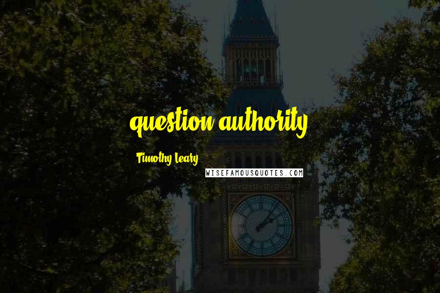 Timothy Leary Quotes: question authority