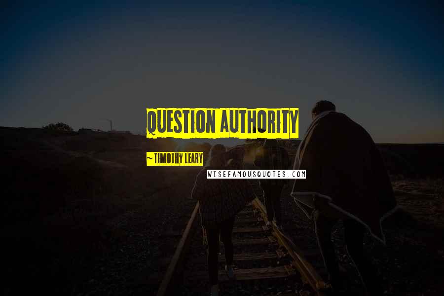 Timothy Leary Quotes: question authority