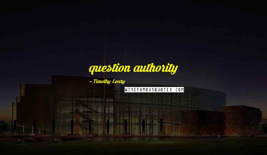 Timothy Leary Quotes: question authority