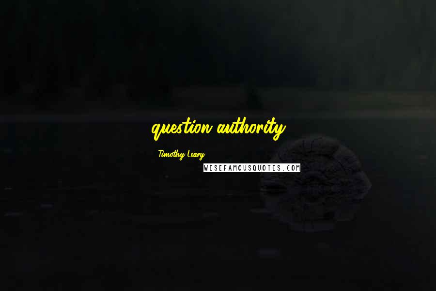 Timothy Leary Quotes: question authority