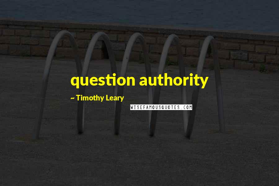 Timothy Leary Quotes: question authority