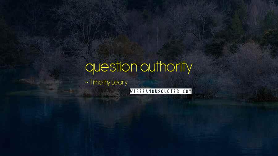 Timothy Leary Quotes: question authority