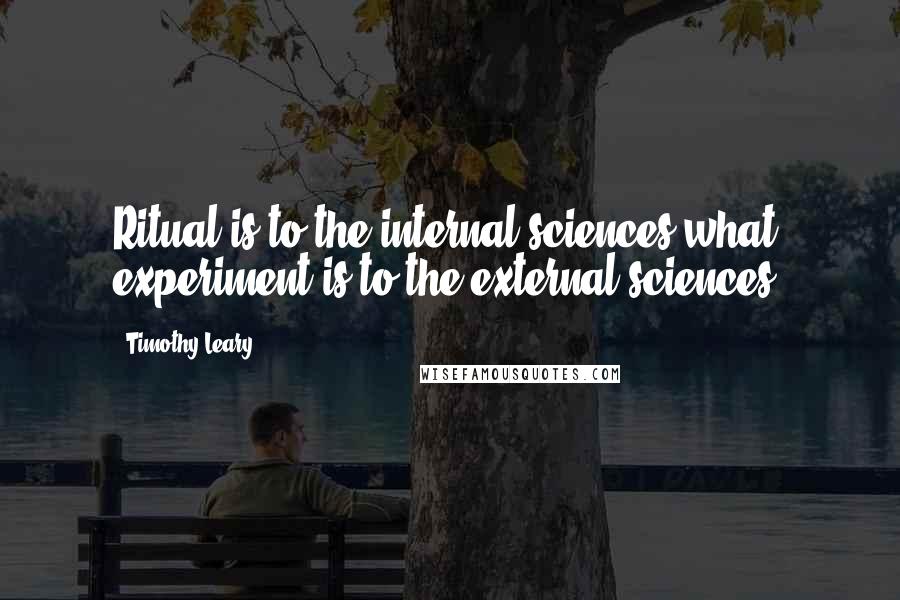 Timothy Leary Quotes: Ritual is to the internal sciences what experiment is to the external sciences.