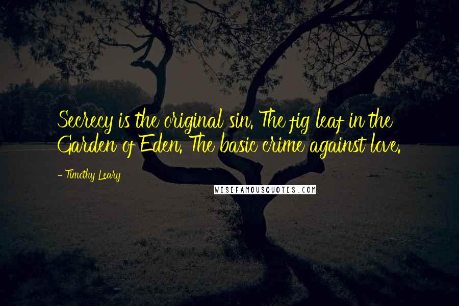 Timothy Leary Quotes: Secrecy is the original sin. The fig leaf in the Garden of Eden. The basic crime against love.