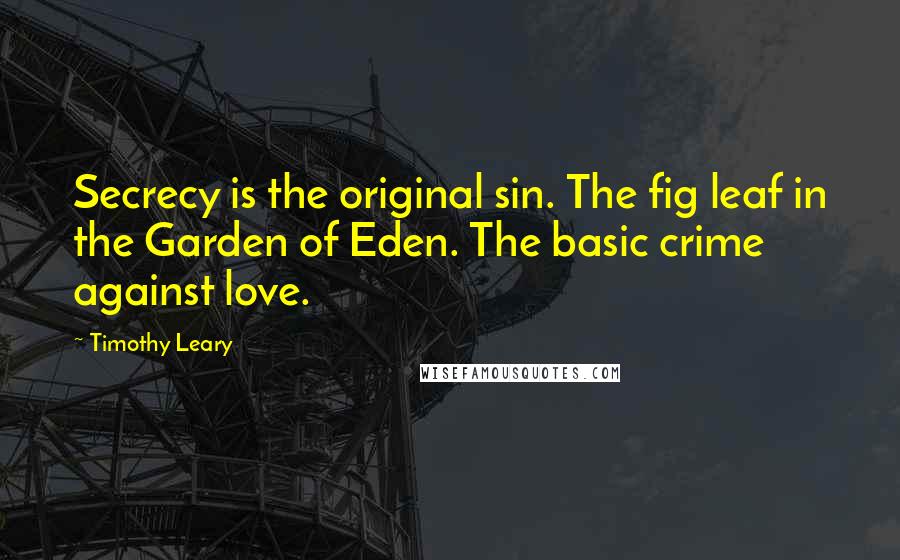 Timothy Leary Quotes: Secrecy is the original sin. The fig leaf in the Garden of Eden. The basic crime against love.