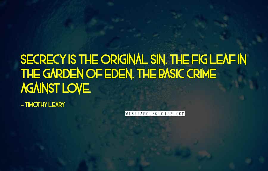 Timothy Leary Quotes: Secrecy is the original sin. The fig leaf in the Garden of Eden. The basic crime against love.