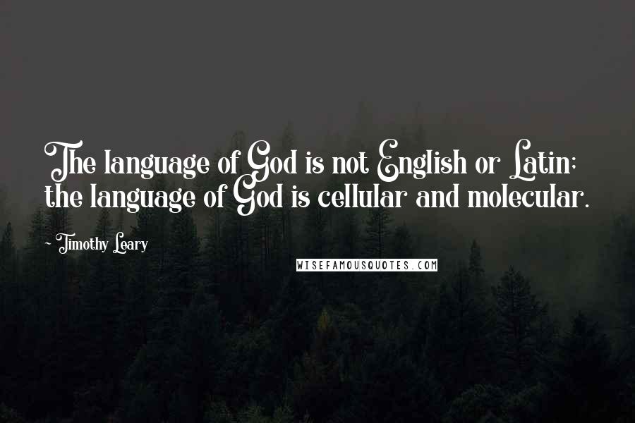 Timothy Leary Quotes: The language of God is not English or Latin; the language of God is cellular and molecular.