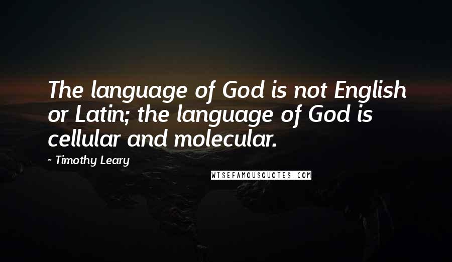Timothy Leary Quotes: The language of God is not English or Latin; the language of God is cellular and molecular.