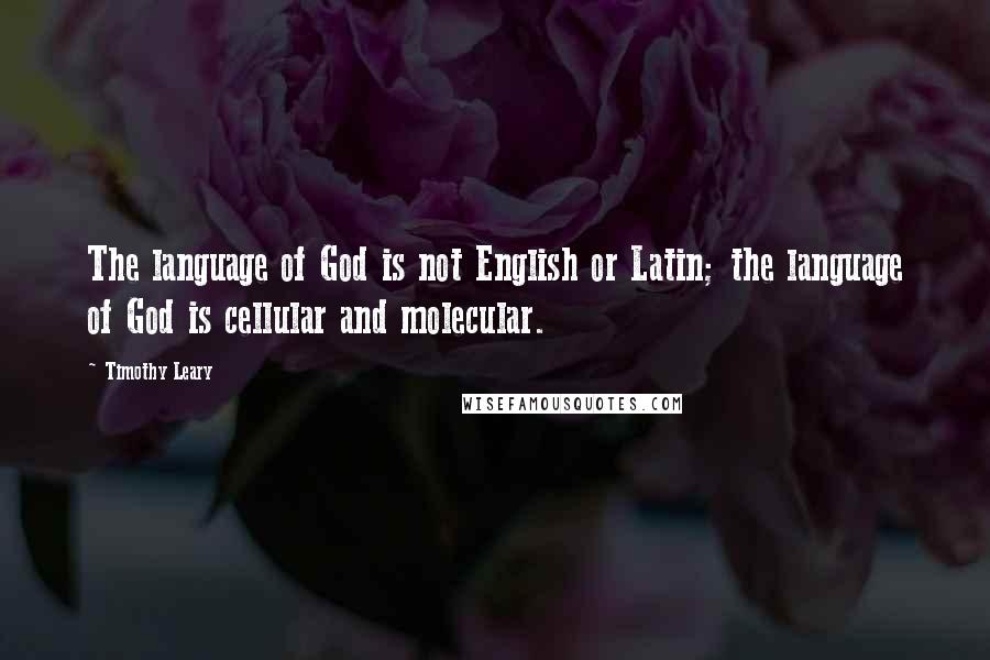 Timothy Leary Quotes: The language of God is not English or Latin; the language of God is cellular and molecular.