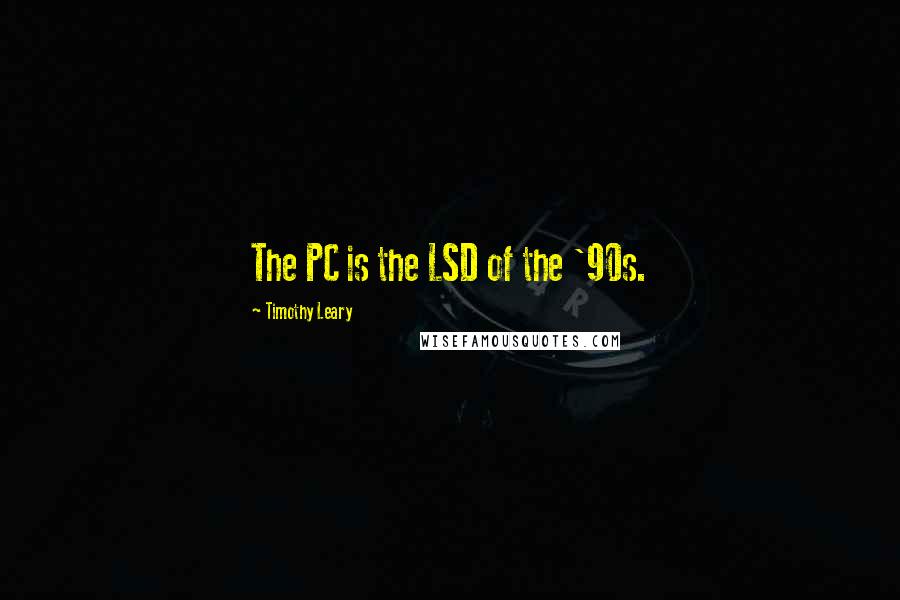 Timothy Leary Quotes: The PC is the LSD of the '90s.