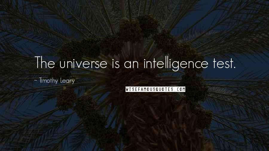 Timothy Leary Quotes: The universe is an intelligence test.