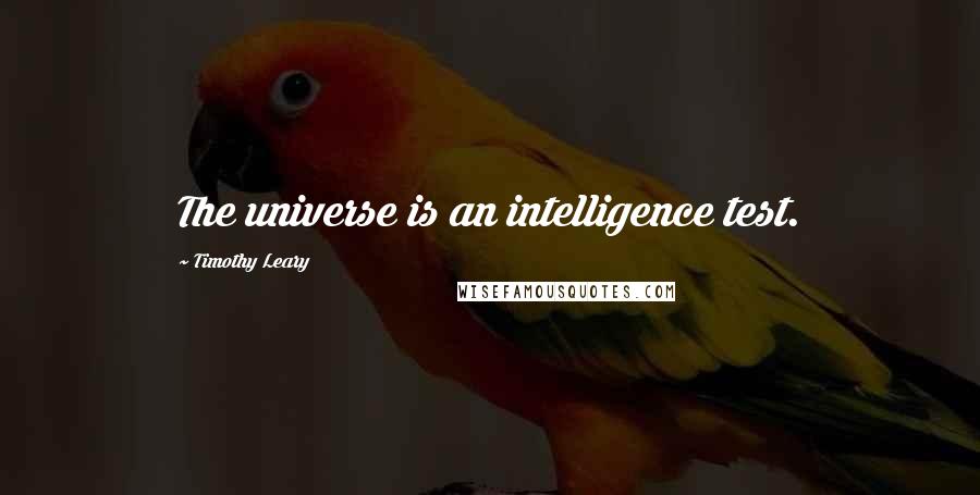 Timothy Leary Quotes: The universe is an intelligence test.