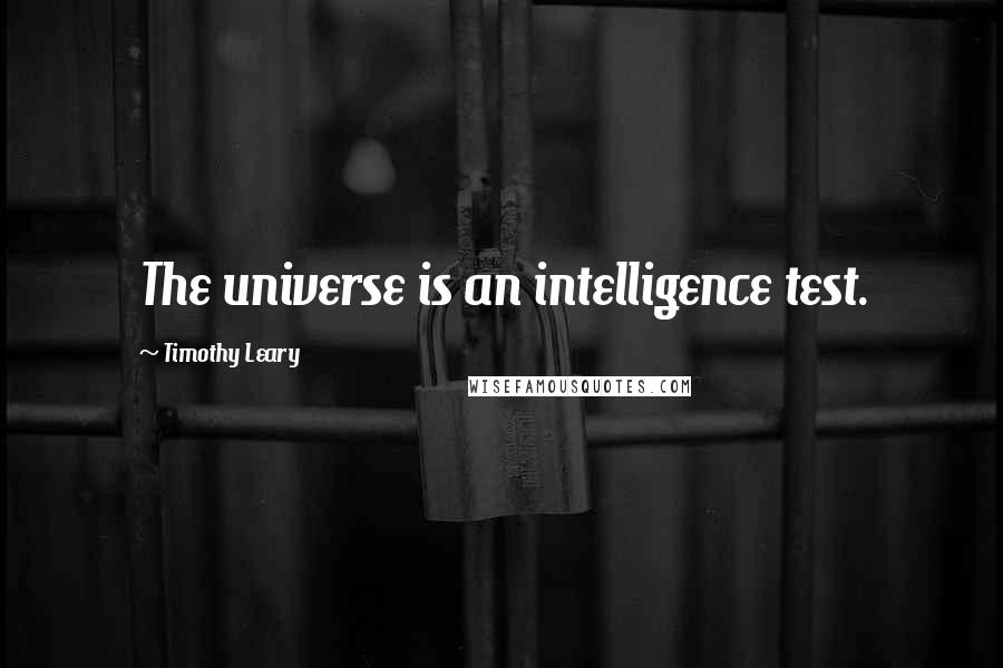 Timothy Leary Quotes: The universe is an intelligence test.