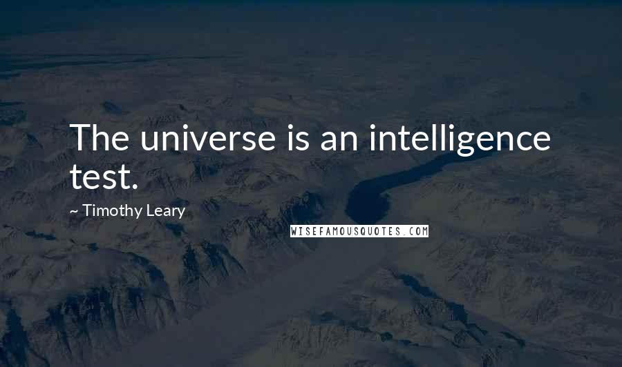 Timothy Leary Quotes: The universe is an intelligence test.