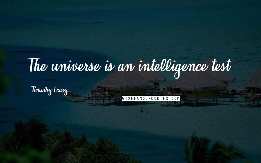 Timothy Leary Quotes: The universe is an intelligence test.