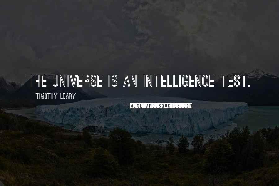 Timothy Leary Quotes: The universe is an intelligence test.