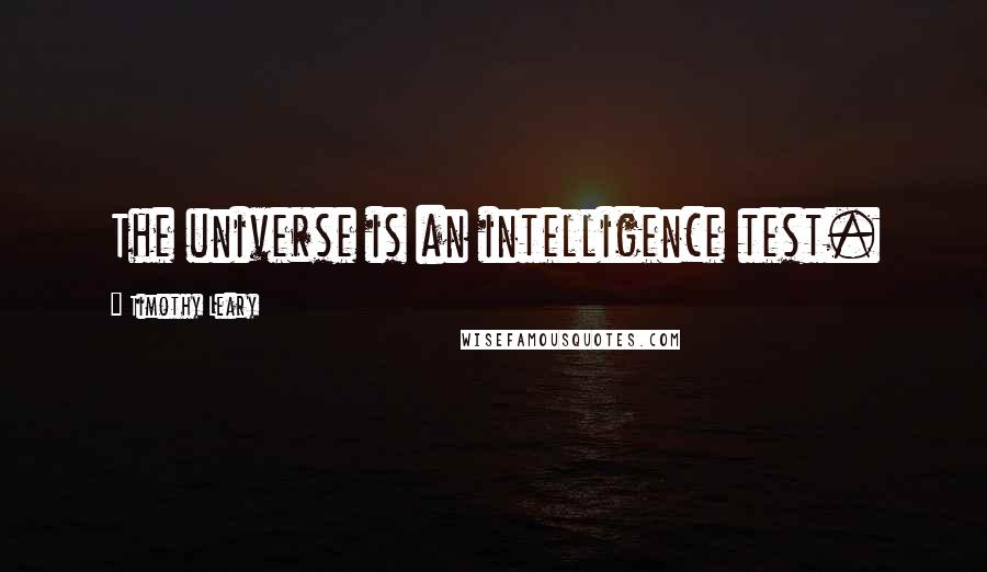 Timothy Leary Quotes: The universe is an intelligence test.