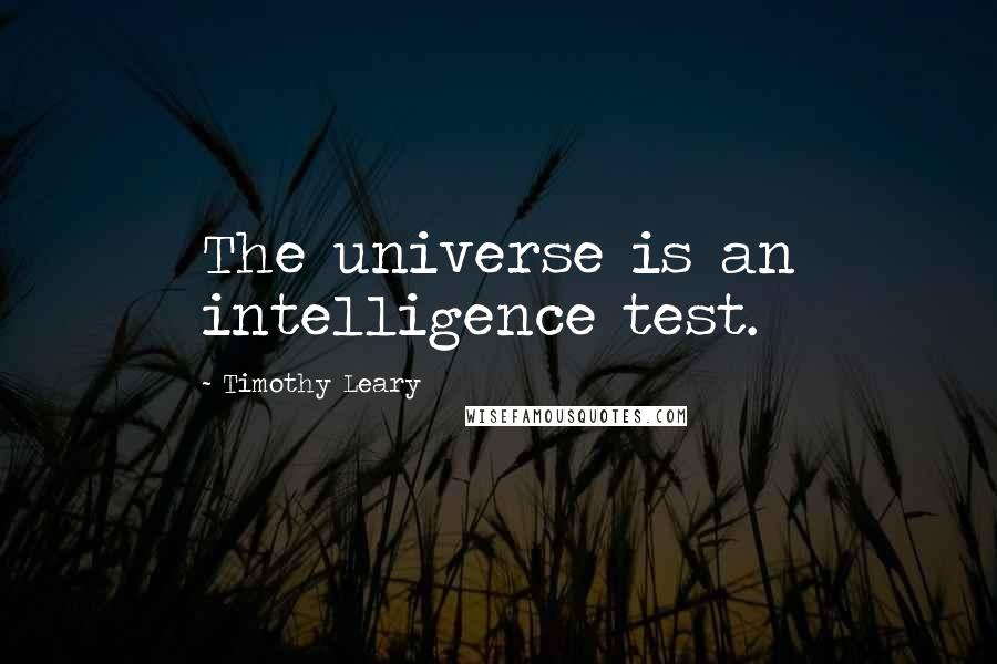 Timothy Leary Quotes: The universe is an intelligence test.